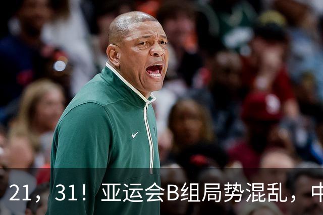 21，31！亚运会B组局势混乱，中国男足逆转取胜，下轮获胜=小组出线